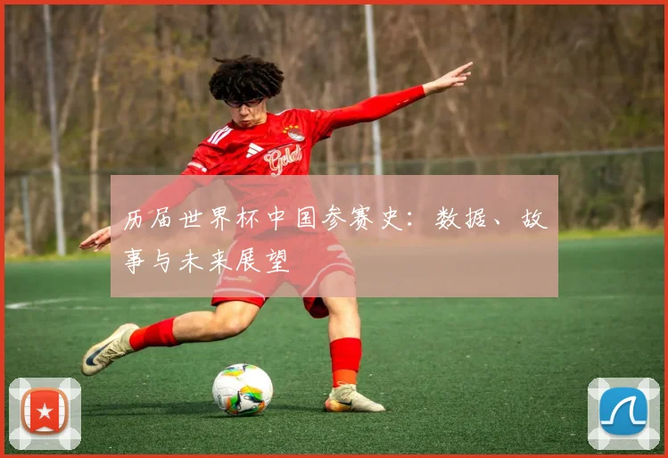 历届世界杯中国参赛史：数据、故事与未来展望