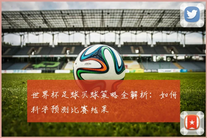 世界杯足球买球策略全解析：如何科学预测比赛结果