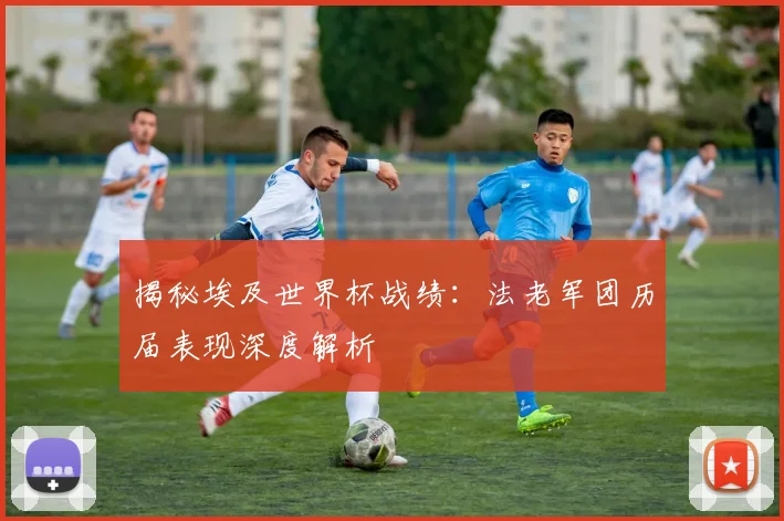 揭秘埃及世界杯战绩：法老军团历届表现深度解析