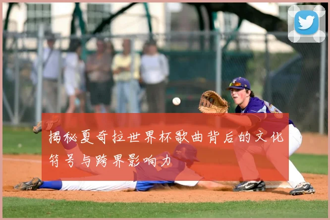 揭秘夏奇拉世界杯歌曲背后的文化符号与跨界影响力