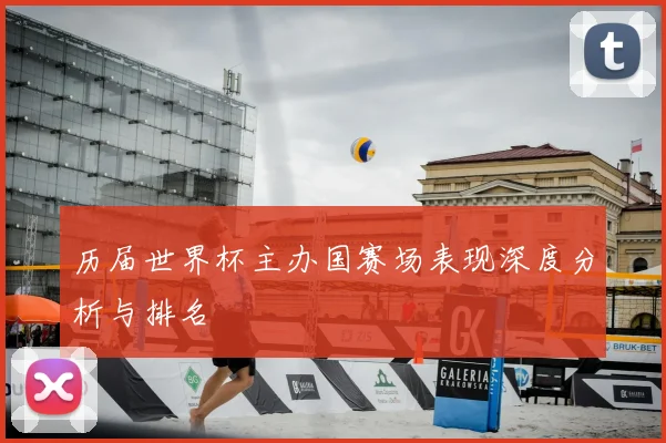 历届世界杯主办国赛场表现深度分析与排名