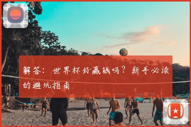 解答：世界杯好赢钱吗？新手必读的避坑指南
