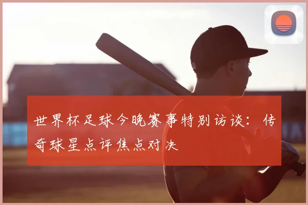 世界杯足球今晚赛事特别访谈：传奇球星点评焦点对决